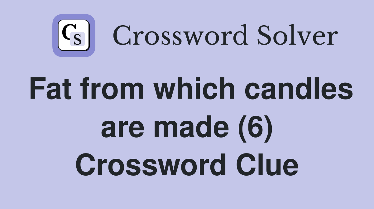 Fat from which candles are made (6) Crossword Clue Answers